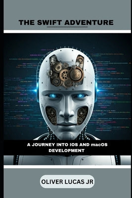 The Swift Adventure: A Journey Into IOS And macOS Development by Lucas, Oliver, Jr.