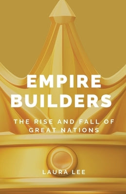 Empire Builders: The Rise and Fall of Great Nations by Lee, Laura
