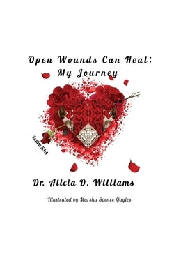 Open Wounds Can Heal: My Journey by Williams, Alicia D.