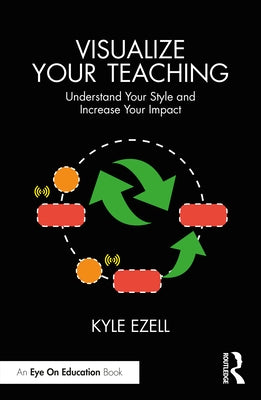 Visualize Your Teaching: Understand Your Style and Increase Your Impact by Ezell, Kyle
