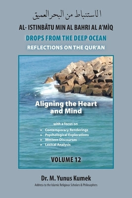 Aligning the Heart and Mind: Al-Istinbãtu Min Al-Bahri Al a'mìq: Drops from the Deep Ocean-Reflections on the Qurãn by Kumek, Yunus