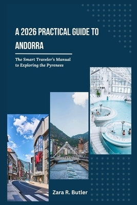A 2026 Practical Guide to Andorra: The Smart Travelers Manual to Exploring the Pyrenees by Butler, Zara R.