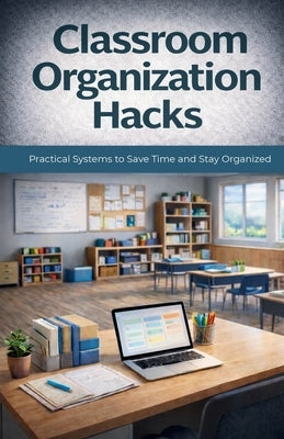 Classroom Organization Hacks: Simple Strategies to Enhance Efficiency & Decrease Stress by Phillips, Christine