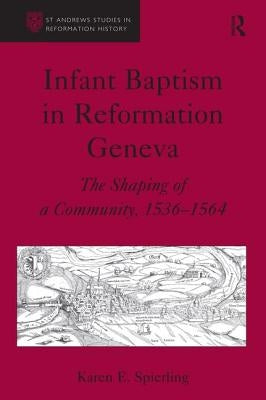 Infant Baptism in Reformation Geneva: The Shaping of a Community, 1536-1564 by Spierling, Karen E.
