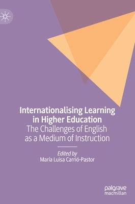 Internationalising Learning in Higher Education: The Challenges of English as a Medium of Instruction by Carrió-Pastor, María Luisa