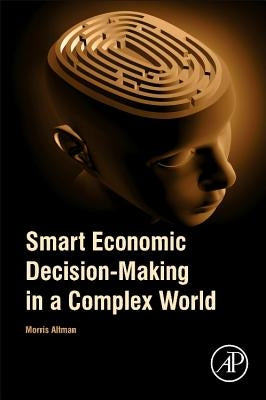 Smart Economic Decision-Making in a Complex World by Altman, Morris