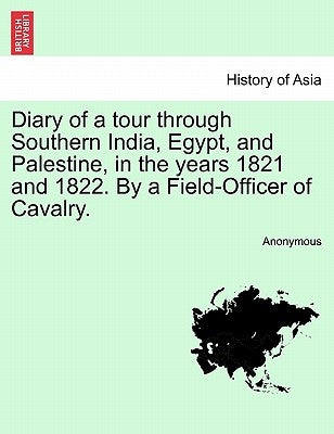 Diary of a Tour Through Southern India, Egypt, and Palestine, in the Years 1821 and 1822. by a Field-Officer of Cavalry. by Anonymous