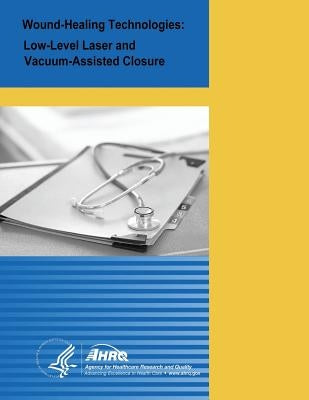 Wound-Healing Technologies: Low-Level Laser and Vacuum-Assisted Closure: Evidence Report/Technology Assessment Number 111 by And Quality, Agency for Healthcare Resea