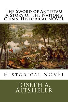 The Sword of Antietam A Story of the Nation's Crisis. Historical NOVEL by Altsheler, Joseph a.