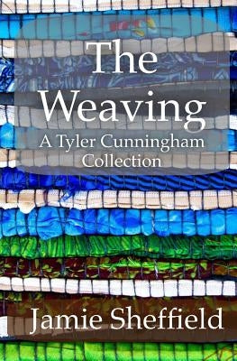 The Weaving: A Collection of Tyler Cunningham Shorts by Sheffield, Jamie