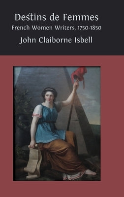 Destins de femmes: French Women Writers, 1750-1850 by Isbell, John Claiborne
