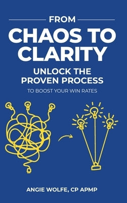 From Chaos to Clarity: Unlock the Proven Process to Boost Your Win Rates by Wolfe, Angie