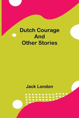 Dutch Courage and Other Stories by London, Jack