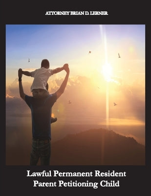 Lawful Permanent Resident Parent Petitioning Child: From Petition to Green Card: The Journey of a Lawful Permanent Resident Child by Lerner, Brian D.