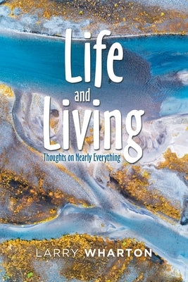 Life and Living: Thoughts on Nearly Everything by Wharton, Larry