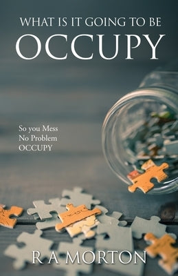 What Is It Going to Be Occupy: So you Mess- No Problem - Occupy by Morton, R. a.
