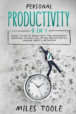 Personal Productivity: 8-in-1 Bundle to Master Productivity, Time Management, Organizing, Focusing, Goal Setting, Procrastination, Changing H by Toole, Miles