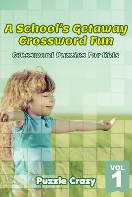 A School's Getaway Crossword Fun Vol 1: Crossword Puzzles For Kids by Puzzle Crazy