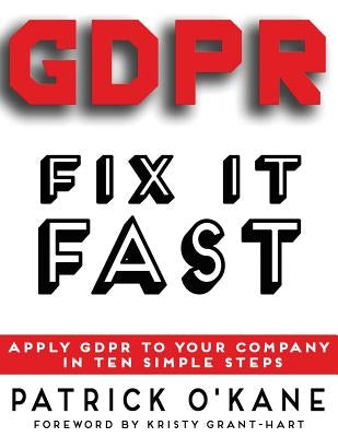 GDPR - Fix it Fast: Apply GDPR to Your Company in 10 Simple Steps by O'Kane, Patrick
