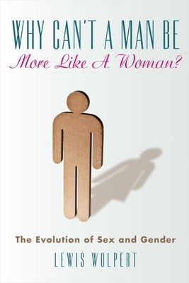 Why Can't a Man Be More Like a Woman?: The Evolution of Sex and Gender by Wolpert, Lewis