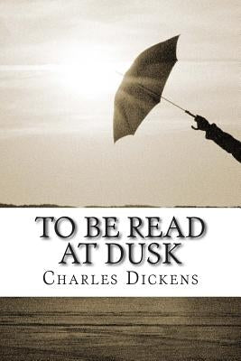 To Be Read at Dusk: (Charles Dickens Classics Collection) by Dickens, Charles