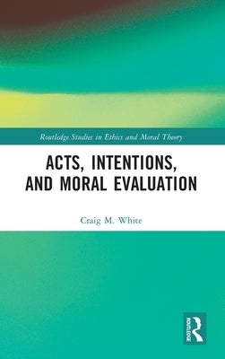 Acts, Intentions, and Moral Evaluation by White, Craig M.