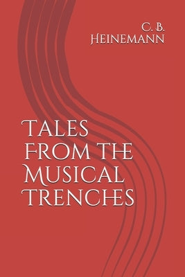 Tales From the Musical Trenches by Heinemann, C. B.