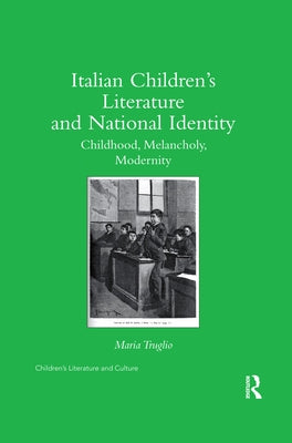 Italian Children's Literature and National Identity: Childhood, Melancholy, Modernity by Truglio, Maria