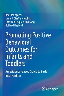 Promoting Positive Behavioral Outcomes for Infants and Toddlers: An Evidence-Based Guide to Early Intervention by Agazzi, Heather