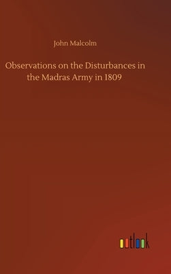 Observations on the Disturbances in the Madras Army in 1809 by Malcolm, John