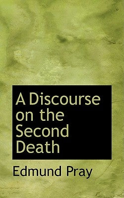 A Discourse on the Second Death by Pray, Edmund