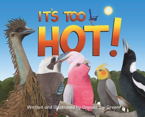 It's Too Hot!: A gentle, rhyming picture book that follows some of Australia's iconic birds as they find clever ways to stay cool on a scorching hot s by Green, Orenda Joy
