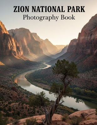Zion National Park Photography Book: Capture Zion's Breathtaking Beauty Your Ultimate Visual Guide To Utah's Iconic Landscapes Stunning Photos Inspiri by Caleb Northwood