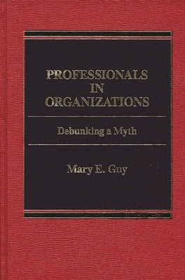 Professionals in Organizations: Debunking a Myth by Guy, Mary E.