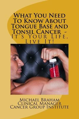 What You Need To Know About Tongue Base and Tonsil Cancer - It's Your Life, Live It! by Braham, Michael