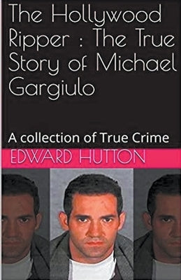 The Hollywood Ripper: The True Story of Michael Gargiulo by Hutton, Edward