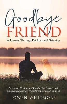Goodbye, Friend: A Journey Through Pet Loss and Grieving: Emotional Healing and Comfort for Parents and Children Experiencing Grief from the Death of by Whitmore, Owen