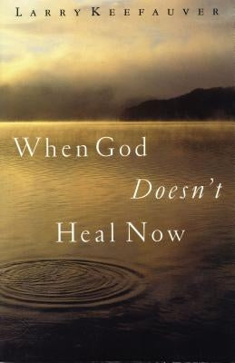 When God Doesn't Heal Now by Keefauver, Larry