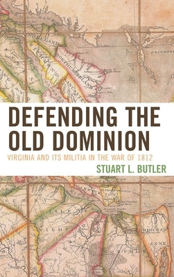 Defending the Old Dominion: Virginia and Its Militia in the War of 1812 by Butler, Stuart L.