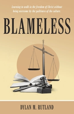 Blameless: Learning to Walk in the Freedom of Christ Without Being Overcome by the Guiltiness of the Culture. by Rutland, Dylan