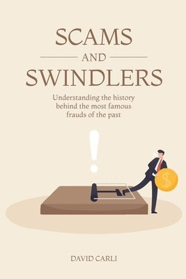 Scams and Swindlers: Understanding the History Behind the Most Famous Frauds of the Past by Winter, Caroline