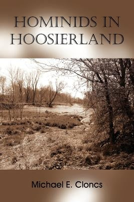 Hominids In Hoosierland: Along the Creek by Cloncs, Michael E.