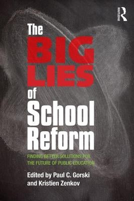 The Big Lies of School Reform: Finding Better Solutions for the Future of Public Education by Gorski, Paul C.
