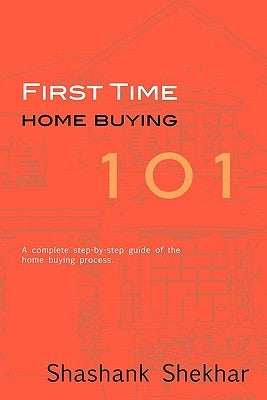 First Time Home Buying 101: A complete step-by-step guide to home buying process by Shekhar, Shashank