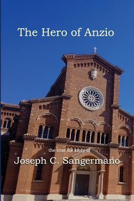 The Hero of Anzio: the true life story of Joseph C. Sangermano by Gallippi, Anthony
