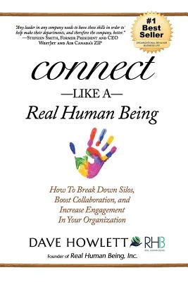 Connect Like a Real Human Being: How To Break Down Silos, Boost Collaboration and Increase Engagement In Your Organization by Howlett Rhb, Dave