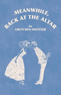 Meanwhile, Back at the Altar by Heitzler, Gretchen