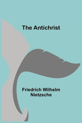 The Antichrist by Wilhelm Nietzsche, Friedrich