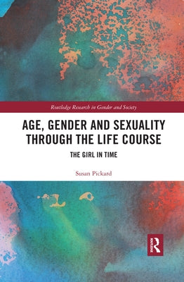 Age, Gender and Sexuality Through the Life Course: The Girl in Time by Pickard, Susan
