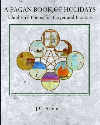 A Pagan Book of Holidays: Children's Poems for Prayer & Practice by Artemisia, J. C.